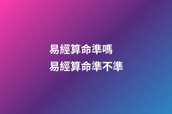 易經算命準嗎 易經算命準不準-第1張-觀點-玄機派
